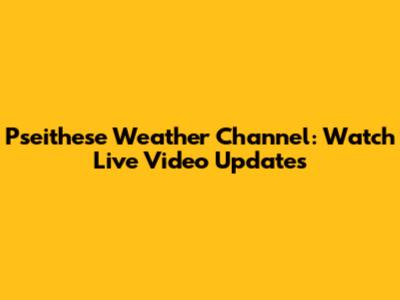 Pseithese Weather Channel: Watch Live Video Updates