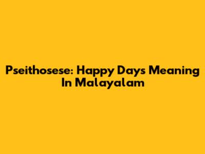 Pseithosese: Happy Days Meaning In Malayalam