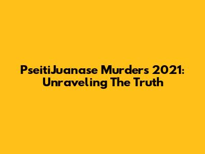 PseitiJuanase Murders 2021: Unraveling The Truth