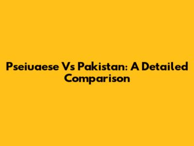 Pseiuaese Vs Pakistan: A Detailed Comparison