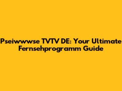 Pseiwwwse TVTV DE: Your Ultimate Fernsehprogramm Guide