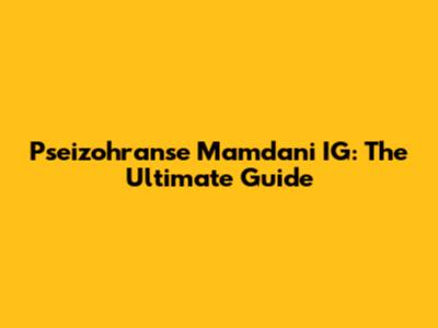 Pseizohranse Mamdani IG: The Ultimate Guide