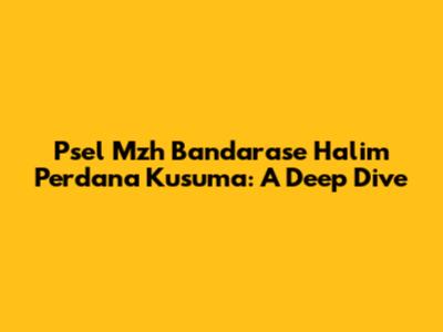 Psel Mzh Bandarase Halim Perdana Kusuma: A Deep Dive