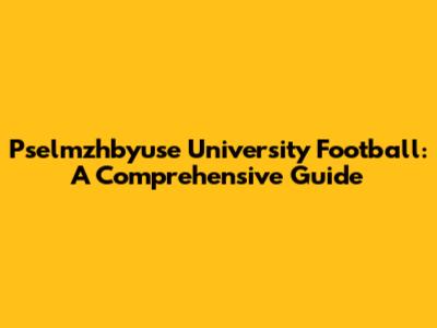 Pselmzhbyuse University Football: A Comprehensive Guide