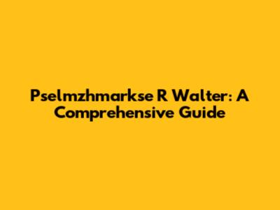 Pselmzhmarkse R Walter: A Comprehensive Guide