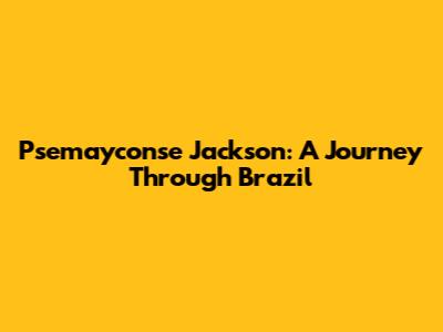 Psemayconse Jackson: A Journey Through Brazil