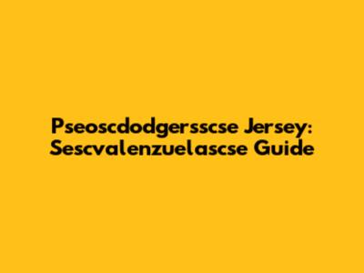 Pseoscdodgersscse Jersey: Sescvalenzuelascse Guide
