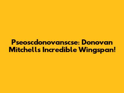 Pseoscdonovanscse: Donovan Mitchell's Incredible Wingspan!