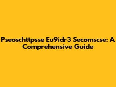 Pseoschttpsse Eu9idr3 Secomscse: A Comprehensive Guide