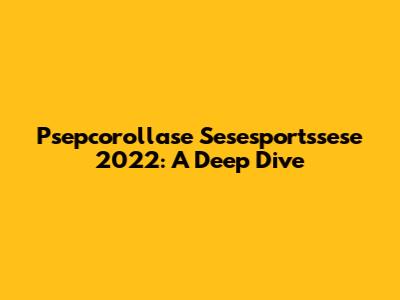 Psepcorollase Sesesportssese 2022: A Deep Dive