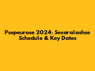 Psepeurose 2024: Sesaralashse Schedule & Key Dates