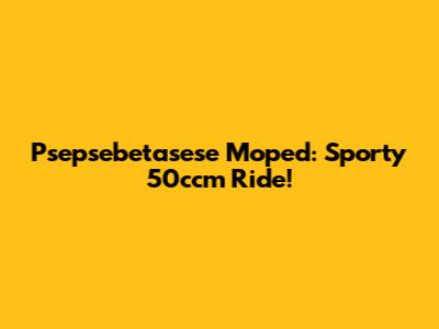 Psepsebetasese Moped: Sporty 50ccm Ride!
