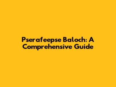 Pserafeepse Baloch: A Comprehensive Guide