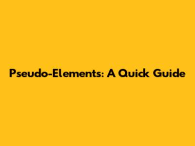 Pseudo-Elements: A Quick Guide