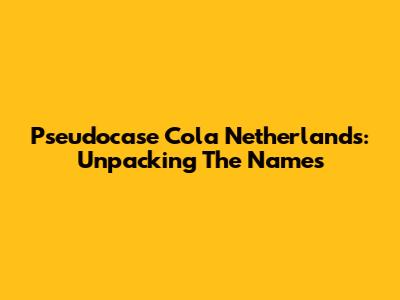 Pseudocase Cola Netherlands: Unpacking The Names