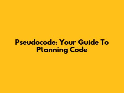 Pseudocode: Your Guide To Planning Code