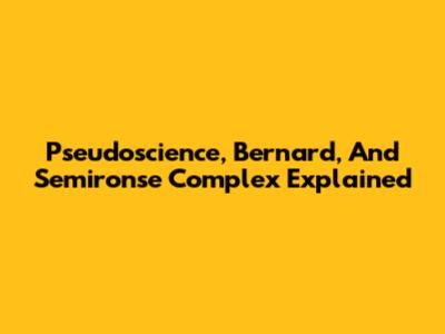 Pseudoscience, Bernard, And Semironse Complex Explained