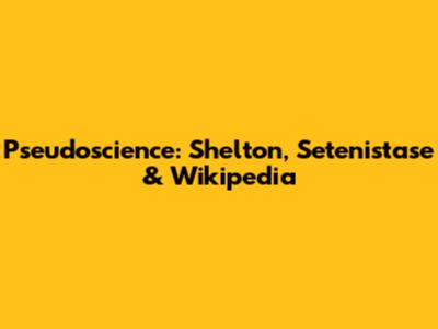 Pseudoscience: Shelton, Setenistase & Wikipedia