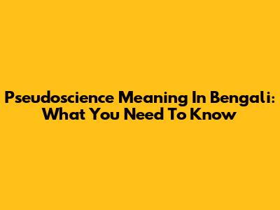 Pseudoscience Meaning In Bengali: What You Need To Know