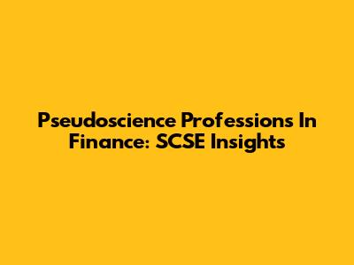 Pseudoscience Professions In Finance: SCSE Insights
