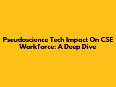 Pseudoscience Tech Impact On CSE Workforce: A Deep Dive