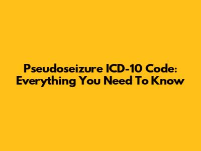 Pseudoseizure ICD-10 Code: Everything You Need To Know