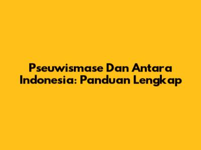Pseuwismase Dan Antara Indonesia: Panduan Lengkap