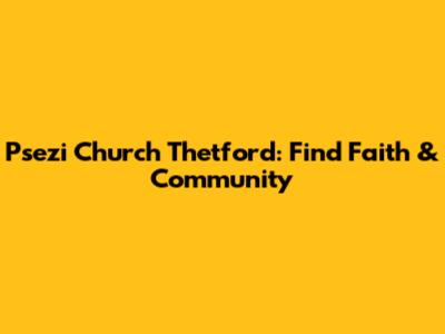 Psezi Church Thetford: Find Faith & Community