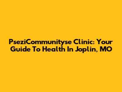 PseziCommunityse Clinic: Your Guide To Health In Joplin, MO