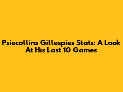 Psiecollins Gillespie's Stats: A Look At His Last 10 Games