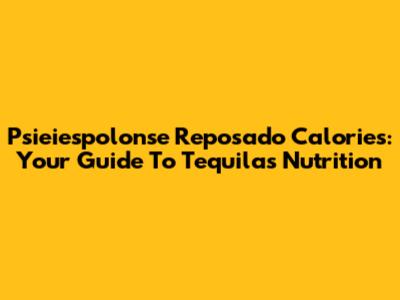Psieiespolonse Reposado Calories: Your Guide To Tequila's Nutrition