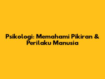 Psikologi: Memahami Pikiran & Perilaku Manusia