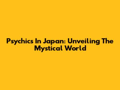Psychics In Japan: Unveiling The Mystical World
