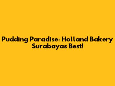 Pudding Paradise: Holland Bakery Surabaya's Best!