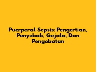 Puerperal Sepsis: Pengertian, Penyebab, Gejala, Dan Pengobatan