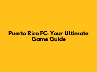 Puerto Rico FC: Your Ultimate Game Guide