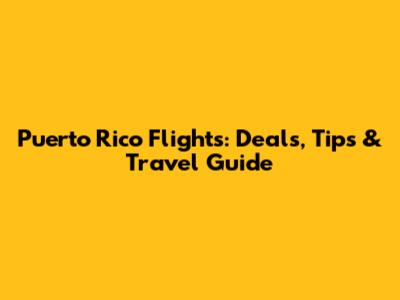 Puerto Rico Flights: Deals, Tips & Travel Guide