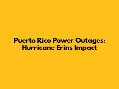 Puerto Rico Power Outages: Hurricane Erin's Impact