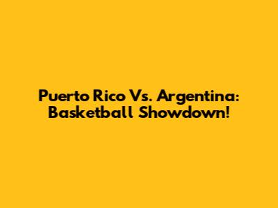Puerto Rico Vs. Argentina: Basketball Showdown!