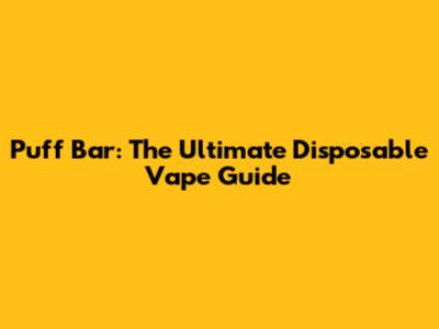 Puff Bar: The Ultimate Disposable Vape Guide