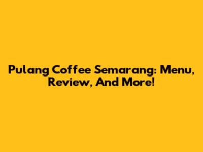 Pulang Coffee Semarang: Menu, Review, And More!
