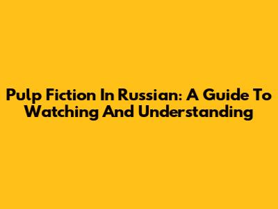 Pulp Fiction In Russian: A Guide To Watching And Understanding
