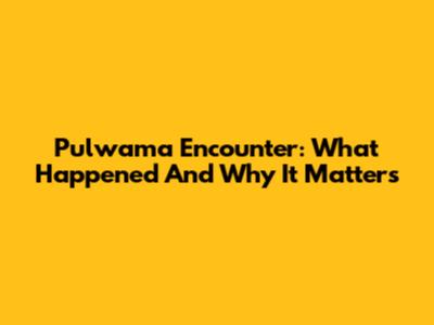 Pulwama Encounter: What Happened And Why It Matters