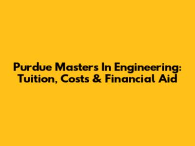 Purdue Masters In Engineering: Tuition, Costs & Financial Aid