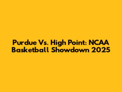 Purdue Vs. High Point: NCAA Basketball Showdown 2025
