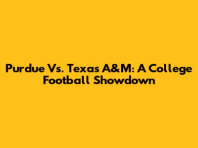 Purdue Vs. Texas A&M: A College Football Showdown