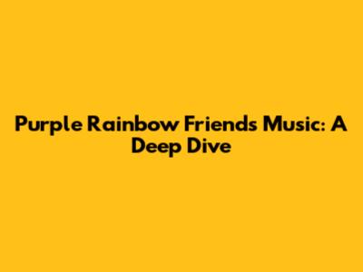 Purple Rainbow Friends Music: A Deep Dive