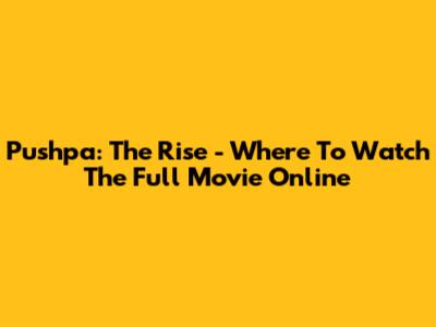 Pushpa: The Rise - Where To Watch The Full Movie Online