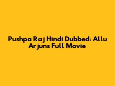 Pushpa Raj Hindi Dubbed: Allu Arjun's Full Movie