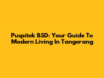 Puspitek BSD: Your Guide To Modern Living In Tangerang